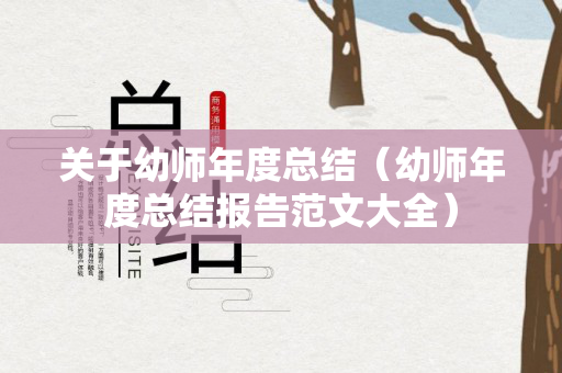 关于幼师年度总结（幼师年度总结报告范文大全）