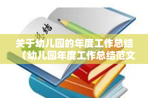 关于幼儿园的年度工作总结（幼儿园年度工作总结范文优质）