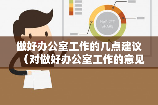 做好办公室工作的几点建议（对做好办公室工作的意见建议）