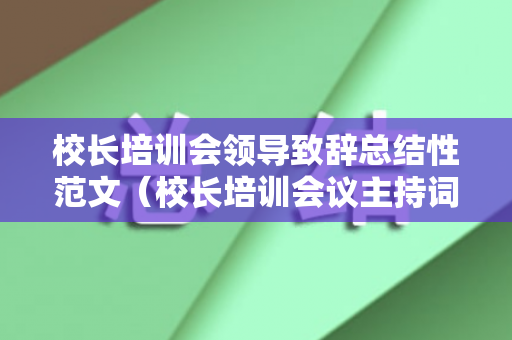 校长培训会领导致辞总结性范文（校长培训会议主持词）