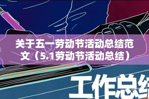 关于五一劳动节活动总结范文（5.1劳动节活动总结）