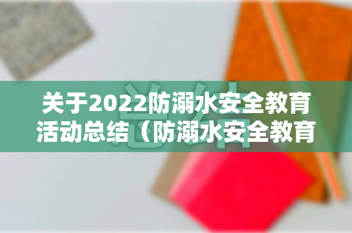 关于2022防溺水安全教育活动总结（防溺水安全教育主题活动总结与反思）