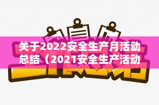 关于2022安全生产月活动总结（2021安全生产活动月）