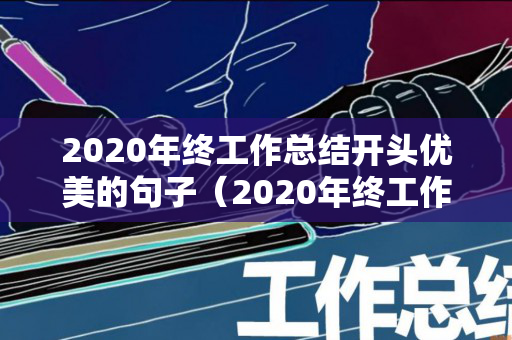 2020年终工作总结开头优美的句子（2020年终工作总结开头优美的句子简短）