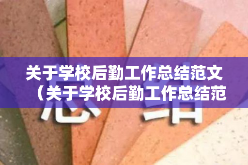 关于学校后勤工作总结范文（关于学校后勤工作总结范文大全）