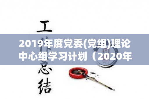 2019年度党委(党组)理论中心组学习计划（2020年党委理论中心组）