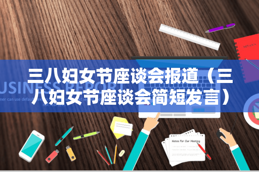 三八妇女节座谈会报道（三八妇女节座谈会简短发言）