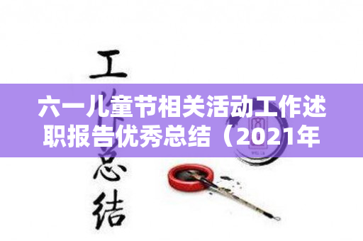 六一儿童节相关活动工作述职报告优秀总结（2021年六一儿童节工作总结）