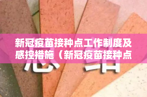 新冠疫苗接种点工作制度及感控措施（新冠疫苗接种点工作经验）