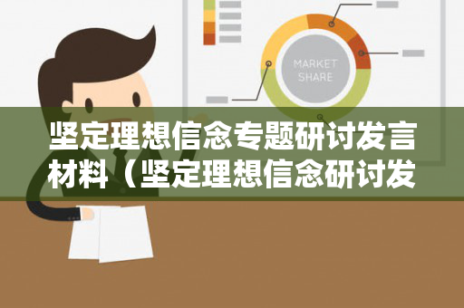 坚定理想信念专题研讨发言材料（坚定理想信念研讨发言材料）