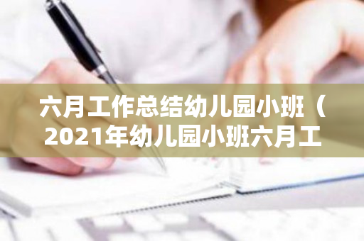 六月工作总结幼儿园小班（2021年幼儿园小班六月工作总结）