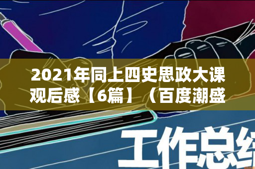 2021年同上四史思政大课观后感【6篇】（百度潮盛典的节目单）