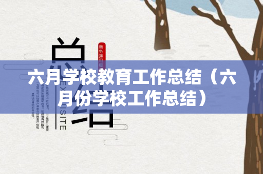 六月学校教育工作总结（六月份学校工作总结）