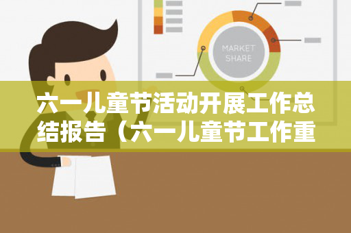 六一儿童节活动开展工作总结报告（六一儿童节工作重点）