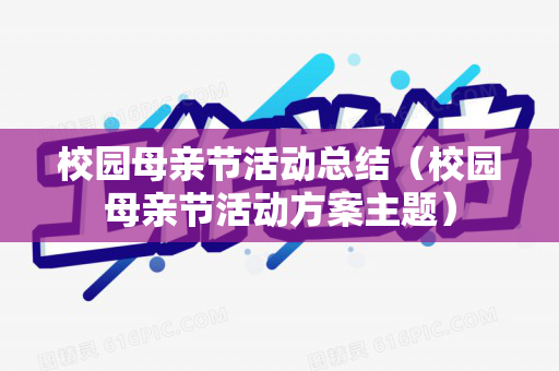 校园母亲节活动总结（校园母亲节活动方案主题）