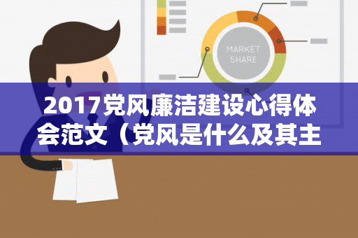 2017党风廉洁建设心得体会范文（党风是什么及其主要内容）