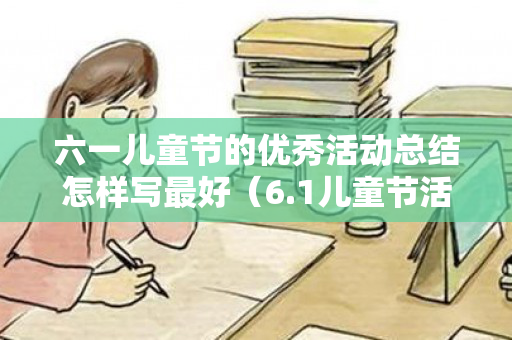 六一儿童节的优秀活动总结怎样写最好（6.1儿童节活动总结）