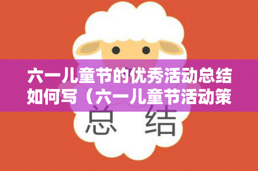 六一儿童节的优秀活动总结如何写（六一儿童节活动策划总结）