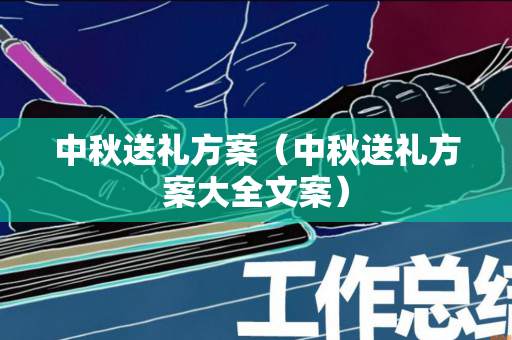中秋送礼方案（中秋送礼方案大全文案）