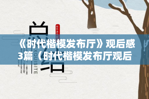 《时代楷模发布厅》观后感3篇（时代楷模发布厅观后感400字）