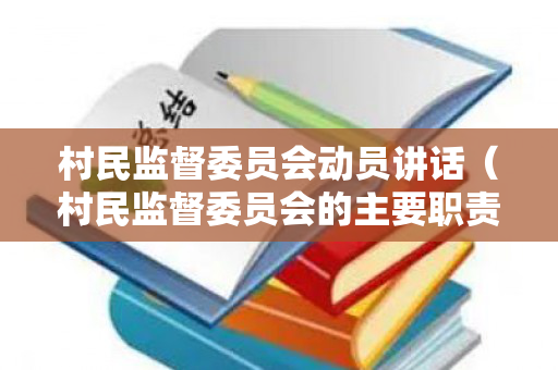 村民监督委员会动员讲话（村民监督委员会的主要职责是什么）