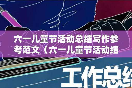 六一儿童节活动总结写作参考范文（六一儿童节活动结语）