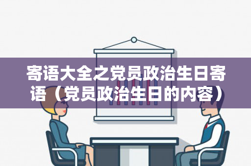 寄语大全之党员政治生日寄语（党员政治生日的内容）