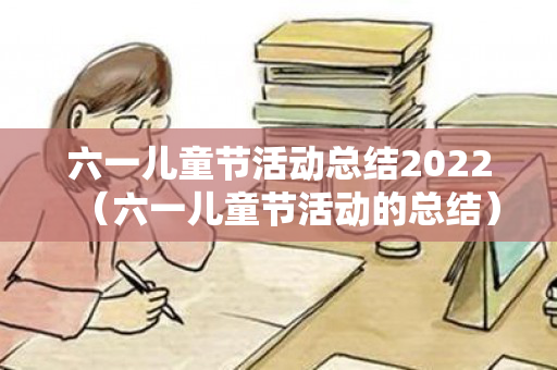 六一儿童节活动总结2022（六一儿童节活动的总结）