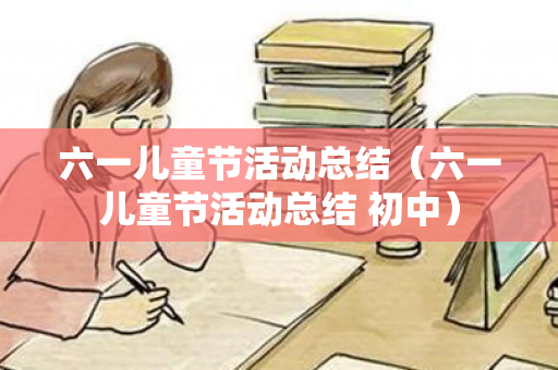 六一儿童节活动总结（六一儿童节活动总结 初中）