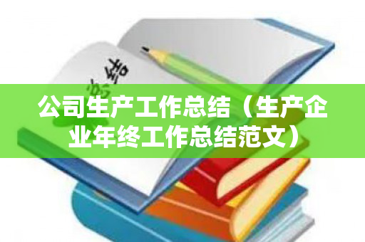 公司生产工作总结（生产企业年终工作总结范文）
