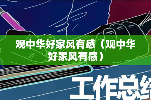 观中华好家风有感（观中华好家风有感）