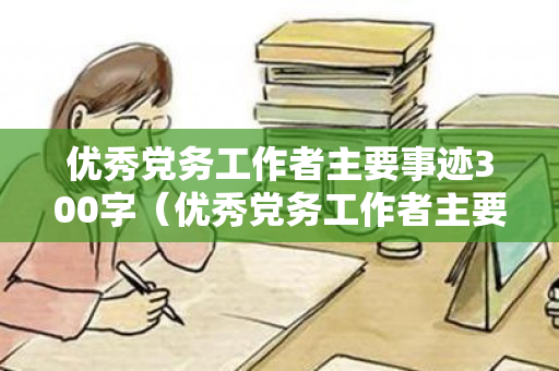 优秀党务工作者主要事迹300字（优秀党务工作者主要事迹简介300字）