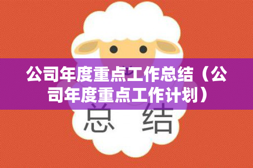公司年度重点工作总结（公司年度重点工作计划）