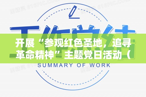 开展“参观红色圣地，追寻革命精神”主题党日活动（参观红色基地主题党日活动优秀案例具体做法 主要成效）