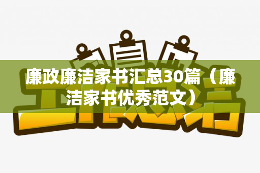 廉政廉洁家书汇总30篇（廉洁家书优秀范文）