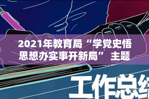 2021年教育局“学党史悟思想办实事开新局” 主题教育活动方案（党史学习教育悟思想办实事开新局）