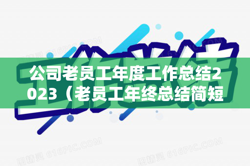 公司老员工年度工作总结2023（老员工年终总结简短自我评价）