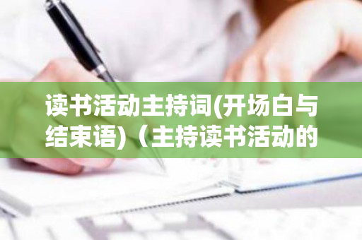 读书活动主持词(开场白与结束语)（主持读书活动的开场白怎么写）