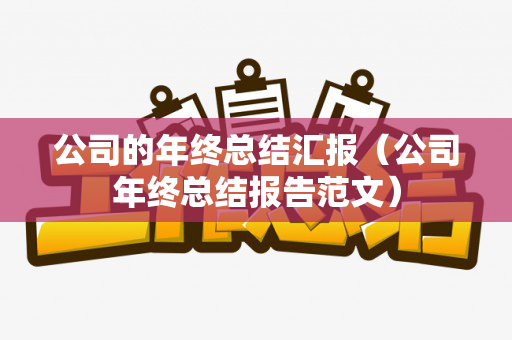 公司的年终总结汇报（公司年终总结报告范文）