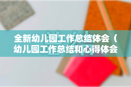 全新幼儿园工作总结体会（幼儿园工作总结和心得体会）