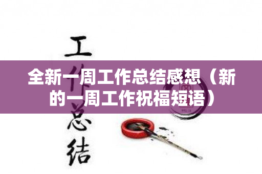 全新一周工作总结感想（新的一周工作祝福短语）