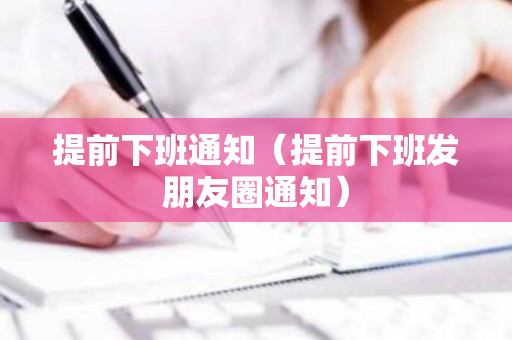 提前下班通知（提前下班发朋友圈通知）