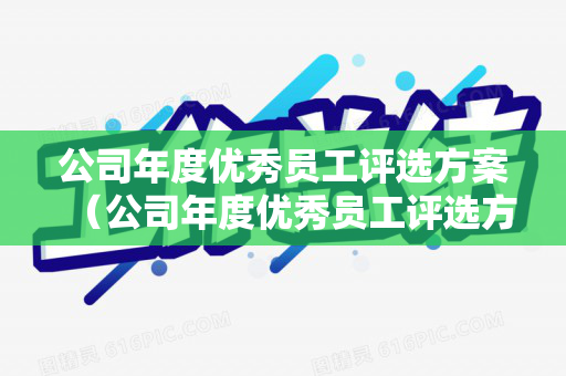 公司年度优秀员工评选方案（公司年度优秀员工评选方案）