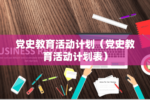 党史教育活动计划（党史教育活动计划表）
