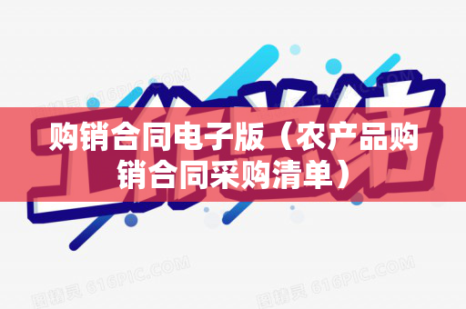 购销合同电子版（农产品购销合同采购清单）