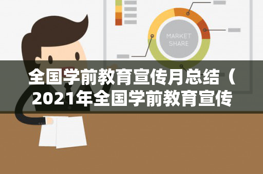 全国学前教育宣传月总结（2021年全国学前教育宣传月主题宣传片感想）