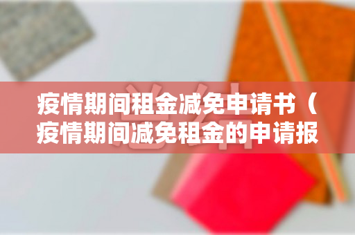 疫情期间租金减免申请书（疫情期间减免租金的申请报告范文）