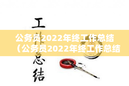 公务员2022年终工作总结（公务员2022年终工作总结报告）