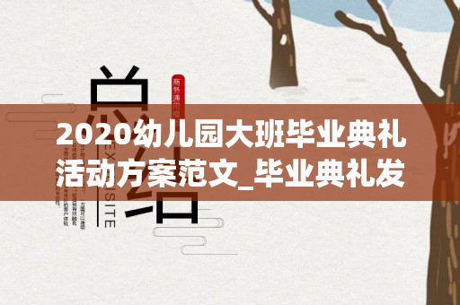2020幼儿园大班毕业典礼活动方案范文_毕业典礼发言稿（2020年幼儿园大班毕业典礼活动方案）