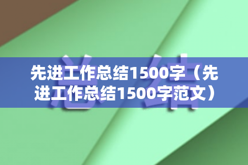 先进工作总结1500字（先进工作总结1500字范文）